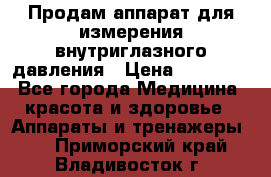 Продам аппарат для измерения внутриглазного давления › Цена ­ 10 000 - Все города Медицина, красота и здоровье » Аппараты и тренажеры   . Приморский край,Владивосток г.